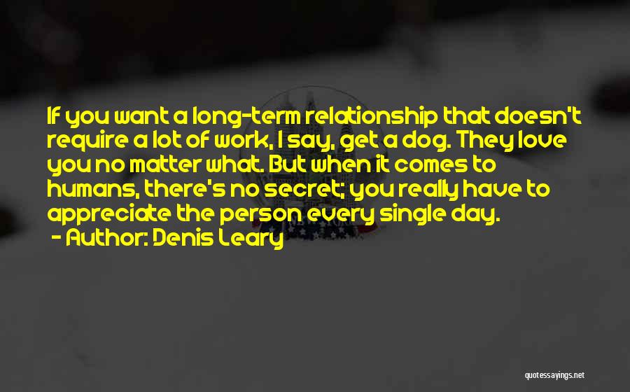 Denis Leary Quotes: If You Want A Long-term Relationship That Doesn't Require A Lot Of Work, I Say, Get A Dog. They Love