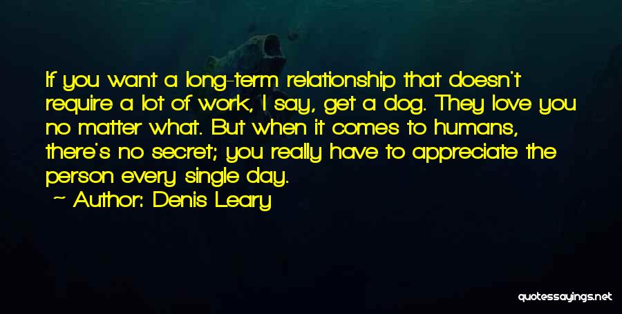 Denis Leary Quotes: If You Want A Long-term Relationship That Doesn't Require A Lot Of Work, I Say, Get A Dog. They Love