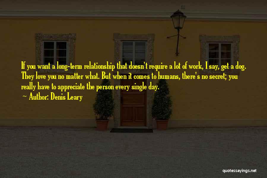 Denis Leary Quotes: If You Want A Long-term Relationship That Doesn't Require A Lot Of Work, I Say, Get A Dog. They Love