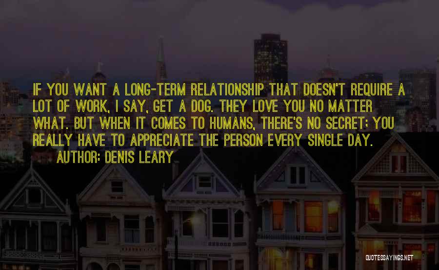 Denis Leary Quotes: If You Want A Long-term Relationship That Doesn't Require A Lot Of Work, I Say, Get A Dog. They Love