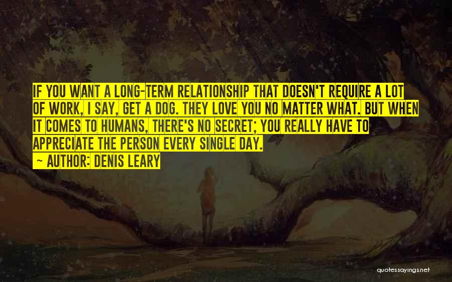 Denis Leary Quotes: If You Want A Long-term Relationship That Doesn't Require A Lot Of Work, I Say, Get A Dog. They Love