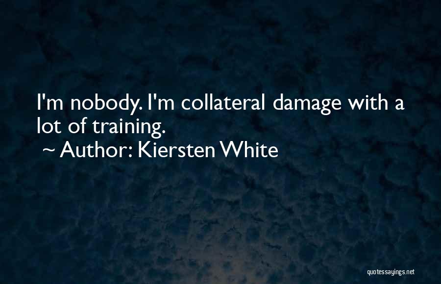 Kiersten White Quotes: I'm Nobody. I'm Collateral Damage With A Lot Of Training.