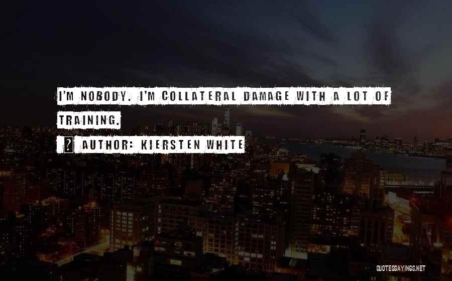 Kiersten White Quotes: I'm Nobody. I'm Collateral Damage With A Lot Of Training.