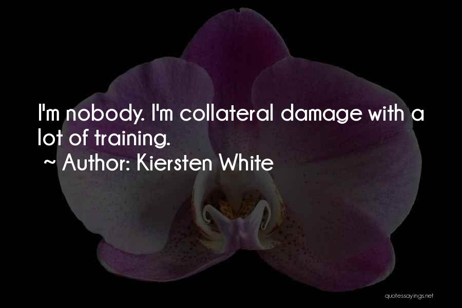 Kiersten White Quotes: I'm Nobody. I'm Collateral Damage With A Lot Of Training.