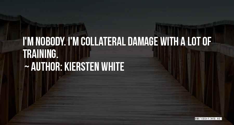 Kiersten White Quotes: I'm Nobody. I'm Collateral Damage With A Lot Of Training.
