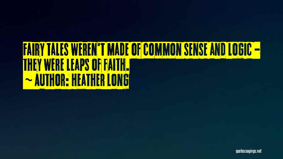 Heather Long Quotes: Fairy Tales Weren't Made Of Common Sense And Logic - They Were Leaps Of Faith.