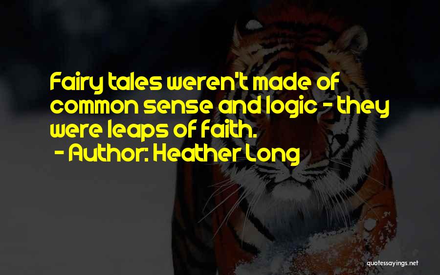 Heather Long Quotes: Fairy Tales Weren't Made Of Common Sense And Logic - They Were Leaps Of Faith.
