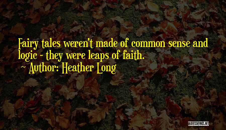 Heather Long Quotes: Fairy Tales Weren't Made Of Common Sense And Logic - They Were Leaps Of Faith.