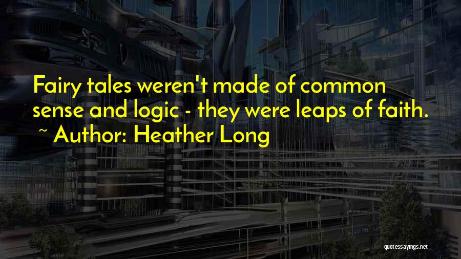 Heather Long Quotes: Fairy Tales Weren't Made Of Common Sense And Logic - They Were Leaps Of Faith.