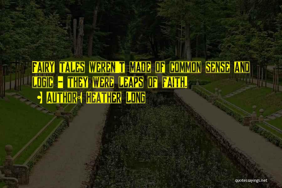 Heather Long Quotes: Fairy Tales Weren't Made Of Common Sense And Logic - They Were Leaps Of Faith.