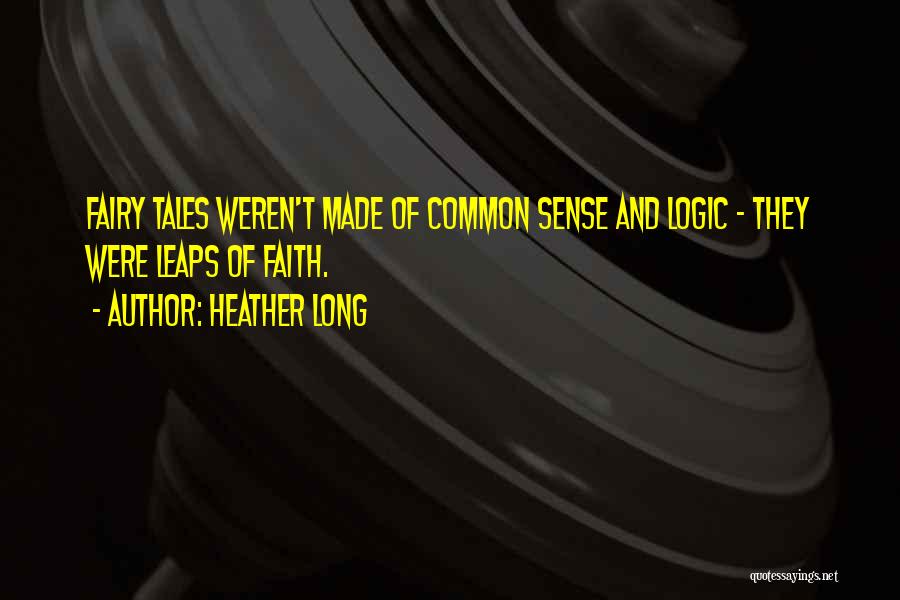 Heather Long Quotes: Fairy Tales Weren't Made Of Common Sense And Logic - They Were Leaps Of Faith.