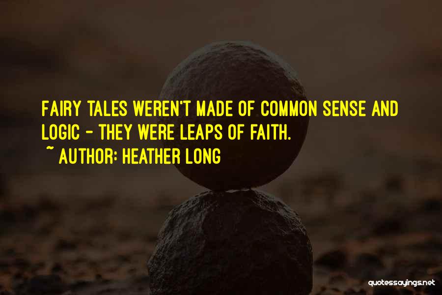 Heather Long Quotes: Fairy Tales Weren't Made Of Common Sense And Logic - They Were Leaps Of Faith.