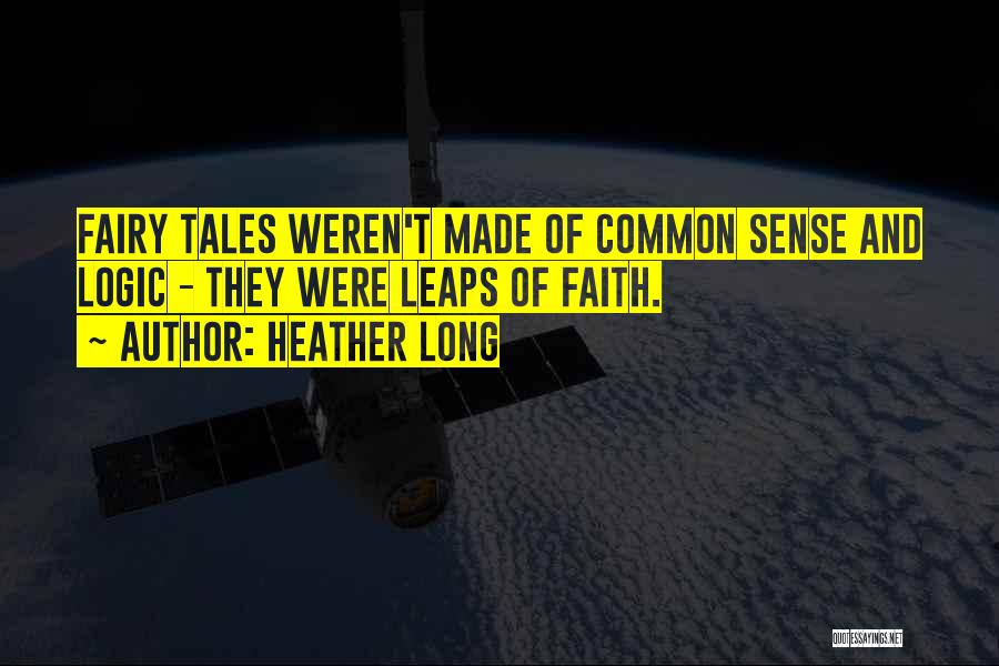 Heather Long Quotes: Fairy Tales Weren't Made Of Common Sense And Logic - They Were Leaps Of Faith.