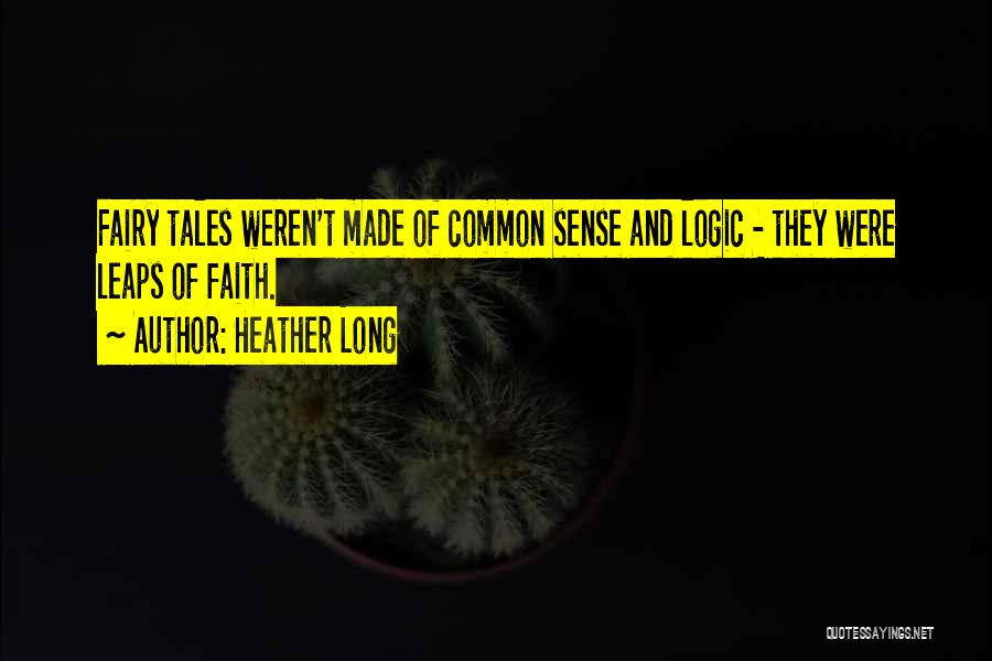 Heather Long Quotes: Fairy Tales Weren't Made Of Common Sense And Logic - They Were Leaps Of Faith.