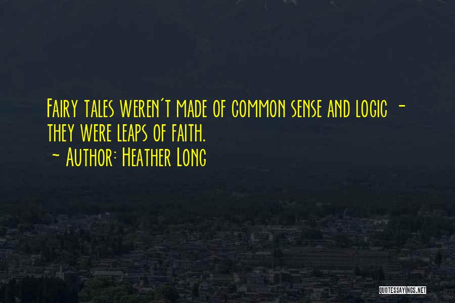 Heather Long Quotes: Fairy Tales Weren't Made Of Common Sense And Logic - They Were Leaps Of Faith.