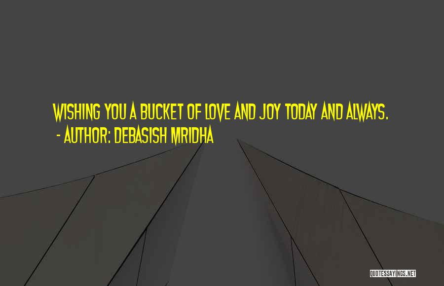 Debasish Mridha Quotes: Wishing You A Bucket Of Love And Joy Today And Always.