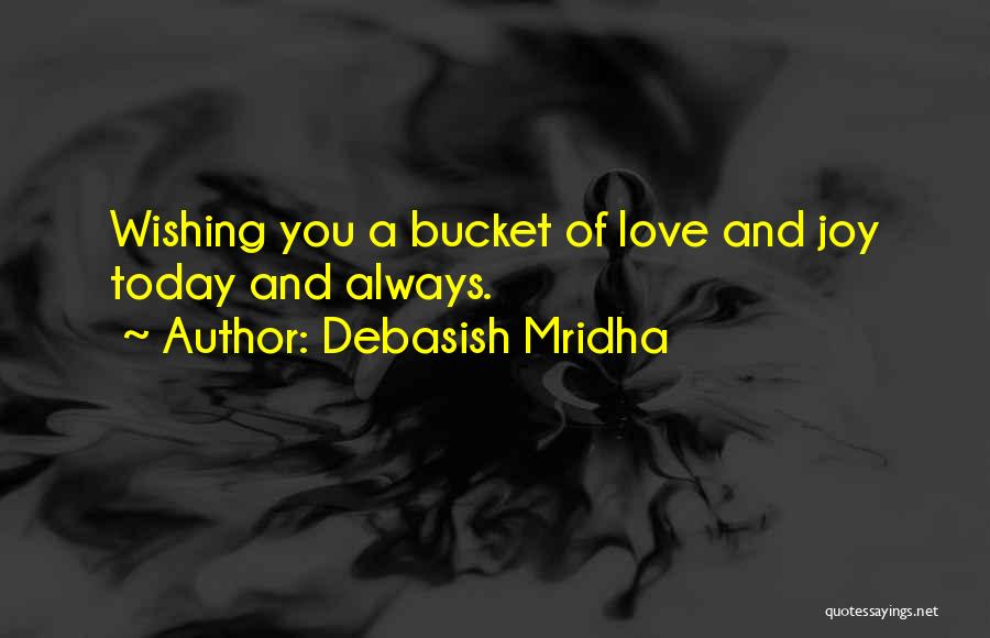 Debasish Mridha Quotes: Wishing You A Bucket Of Love And Joy Today And Always.