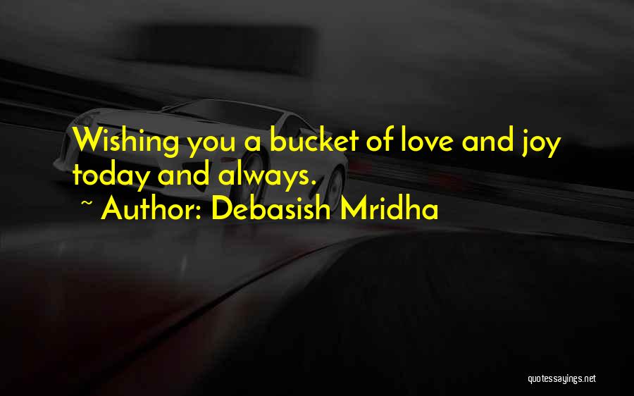 Debasish Mridha Quotes: Wishing You A Bucket Of Love And Joy Today And Always.