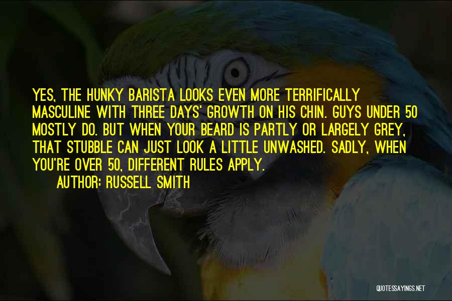 Russell Smith Quotes: Yes, The Hunky Barista Looks Even More Terrifically Masculine With Three Days' Growth On His Chin. Guys Under 50 Mostly