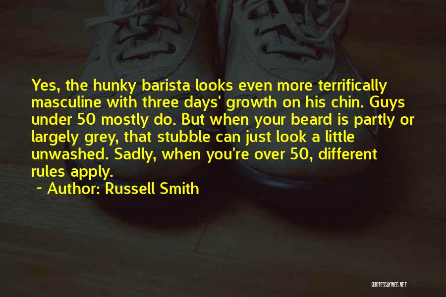 Russell Smith Quotes: Yes, The Hunky Barista Looks Even More Terrifically Masculine With Three Days' Growth On His Chin. Guys Under 50 Mostly