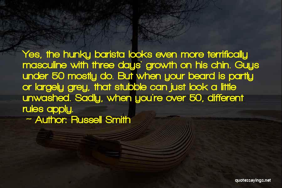 Russell Smith Quotes: Yes, The Hunky Barista Looks Even More Terrifically Masculine With Three Days' Growth On His Chin. Guys Under 50 Mostly