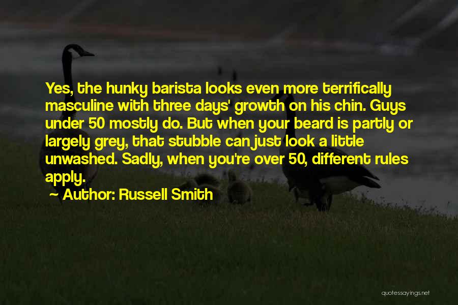 Russell Smith Quotes: Yes, The Hunky Barista Looks Even More Terrifically Masculine With Three Days' Growth On His Chin. Guys Under 50 Mostly
