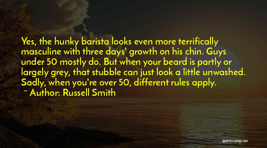 Russell Smith Quotes: Yes, The Hunky Barista Looks Even More Terrifically Masculine With Three Days' Growth On His Chin. Guys Under 50 Mostly