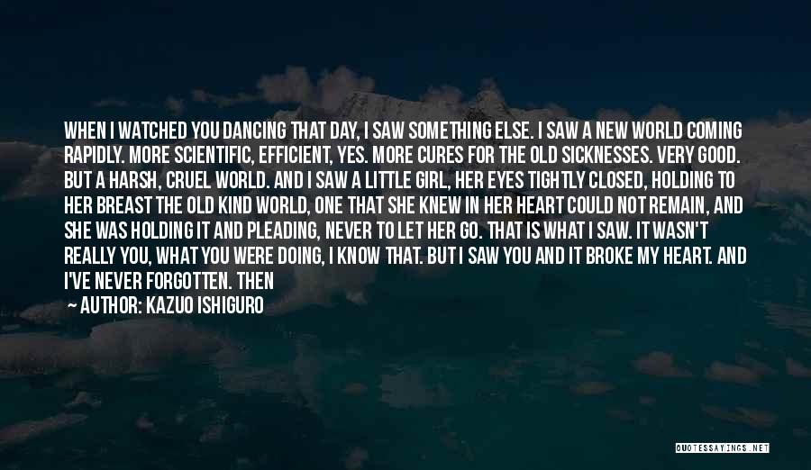 Kazuo Ishiguro Quotes: When I Watched You Dancing That Day, I Saw Something Else. I Saw A New World Coming Rapidly. More Scientific,