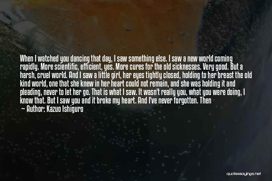 Kazuo Ishiguro Quotes: When I Watched You Dancing That Day, I Saw Something Else. I Saw A New World Coming Rapidly. More Scientific,