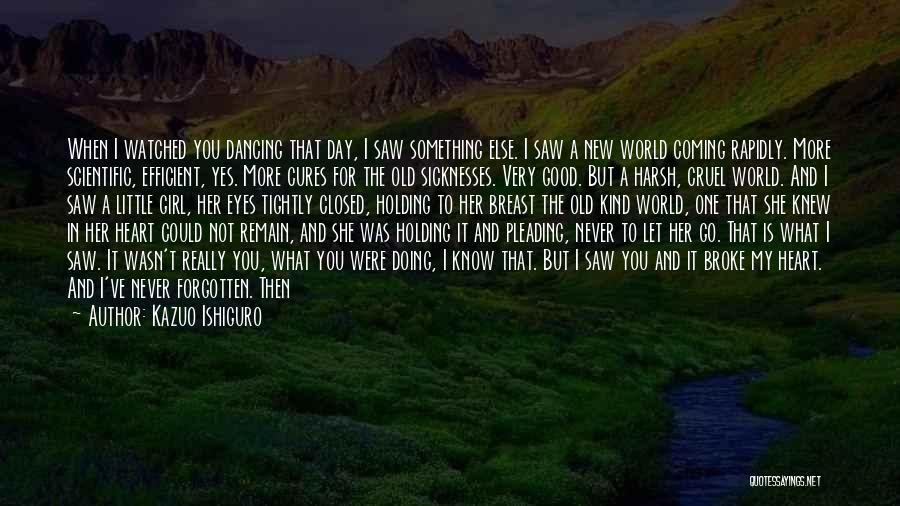 Kazuo Ishiguro Quotes: When I Watched You Dancing That Day, I Saw Something Else. I Saw A New World Coming Rapidly. More Scientific,