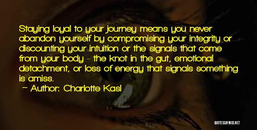 Charlotte Kasl Quotes: Staying Loyal To Your Journey Means You Never Abandon Yourself By Compromising Your Integrity Or Discounting Your Intuition Or The