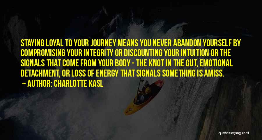 Charlotte Kasl Quotes: Staying Loyal To Your Journey Means You Never Abandon Yourself By Compromising Your Integrity Or Discounting Your Intuition Or The