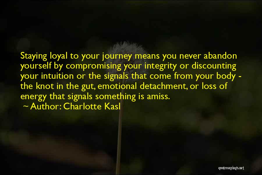 Charlotte Kasl Quotes: Staying Loyal To Your Journey Means You Never Abandon Yourself By Compromising Your Integrity Or Discounting Your Intuition Or The