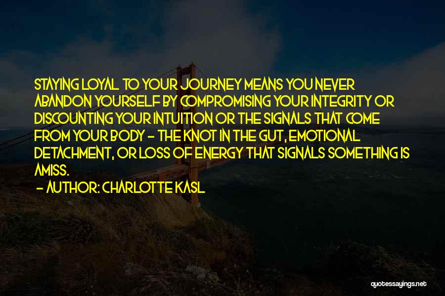 Charlotte Kasl Quotes: Staying Loyal To Your Journey Means You Never Abandon Yourself By Compromising Your Integrity Or Discounting Your Intuition Or The
