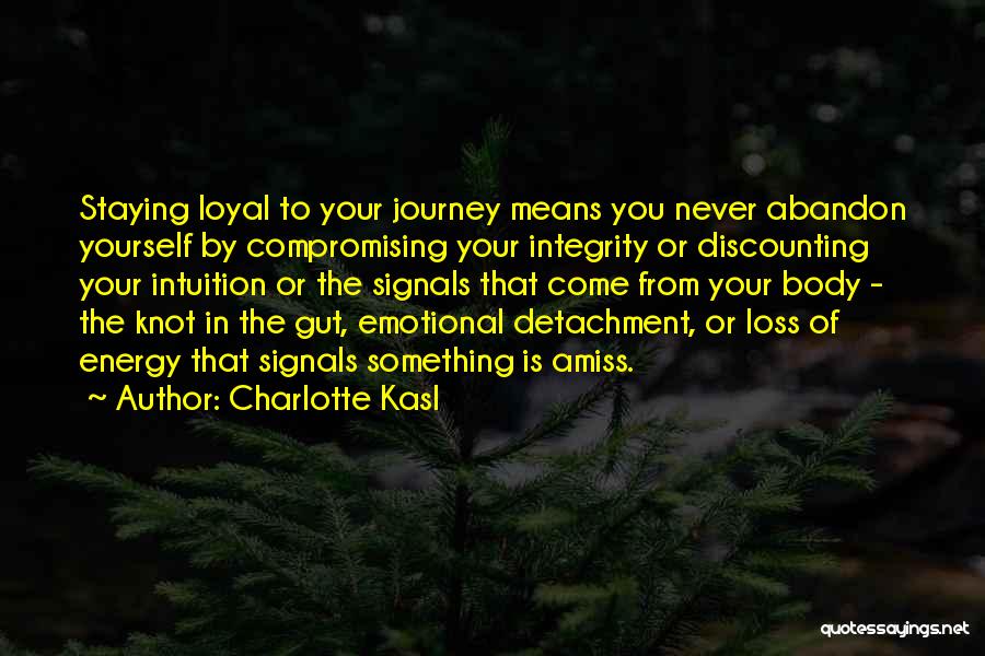 Charlotte Kasl Quotes: Staying Loyal To Your Journey Means You Never Abandon Yourself By Compromising Your Integrity Or Discounting Your Intuition Or The