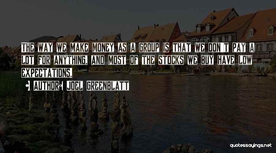 Joel Greenblatt Quotes: The Way We Make Money As A Group Is That We Don't Pay A Lot For Anything, And Most Of