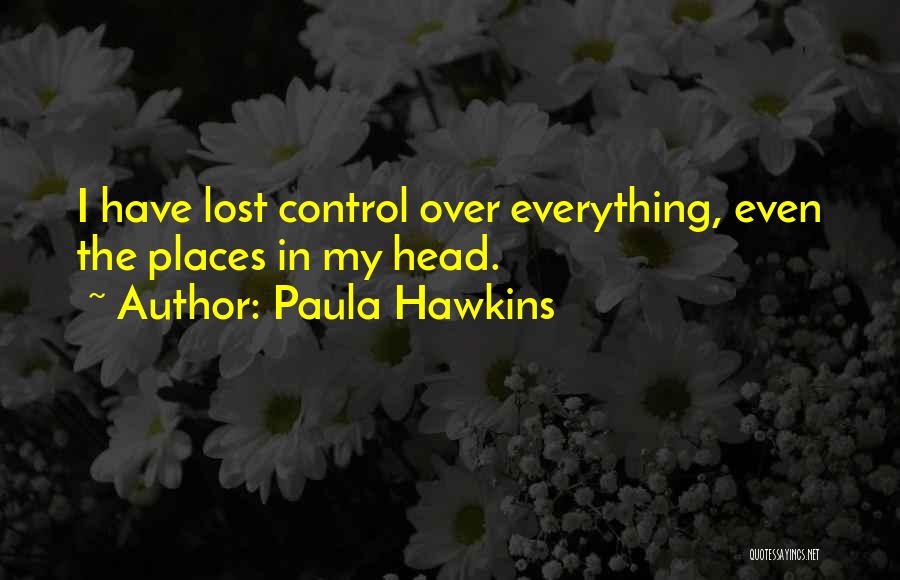 Paula Hawkins Quotes: I Have Lost Control Over Everything, Even The Places In My Head.