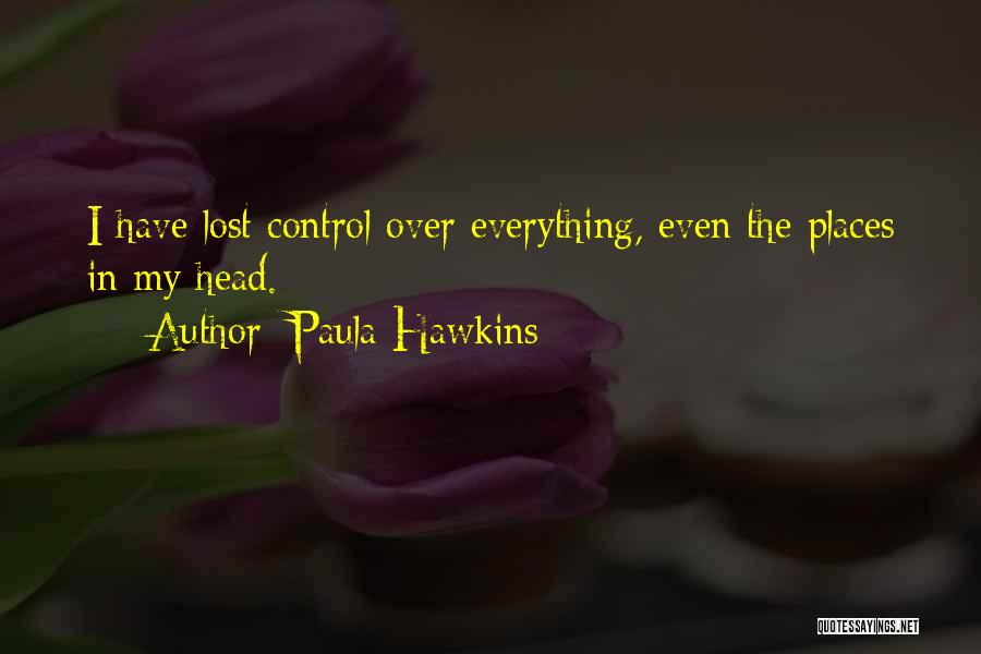 Paula Hawkins Quotes: I Have Lost Control Over Everything, Even The Places In My Head.