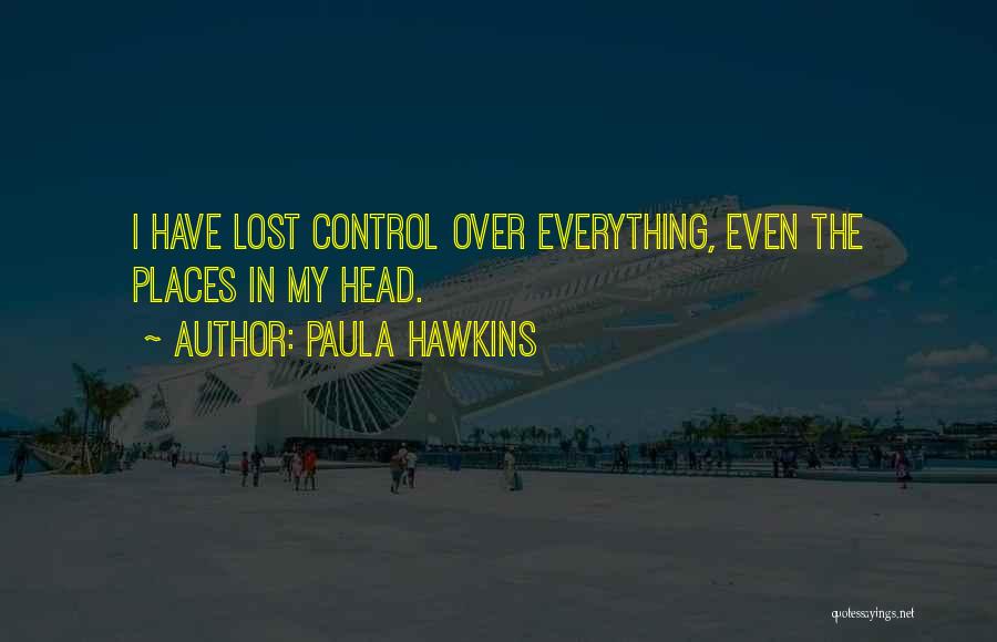 Paula Hawkins Quotes: I Have Lost Control Over Everything, Even The Places In My Head.