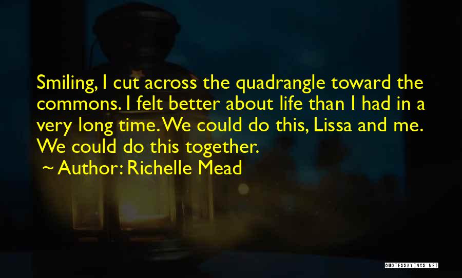 Richelle Mead Quotes: Smiling, I Cut Across The Quadrangle Toward The Commons. I Felt Better About Life Than I Had In A Very