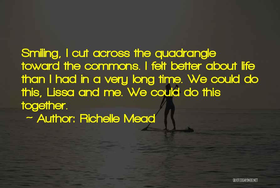 Richelle Mead Quotes: Smiling, I Cut Across The Quadrangle Toward The Commons. I Felt Better About Life Than I Had In A Very