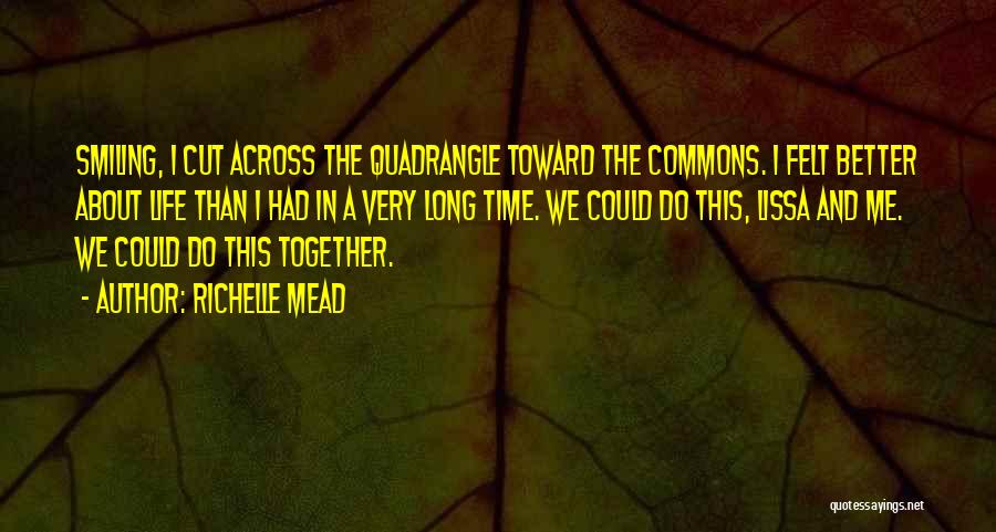Richelle Mead Quotes: Smiling, I Cut Across The Quadrangle Toward The Commons. I Felt Better About Life Than I Had In A Very