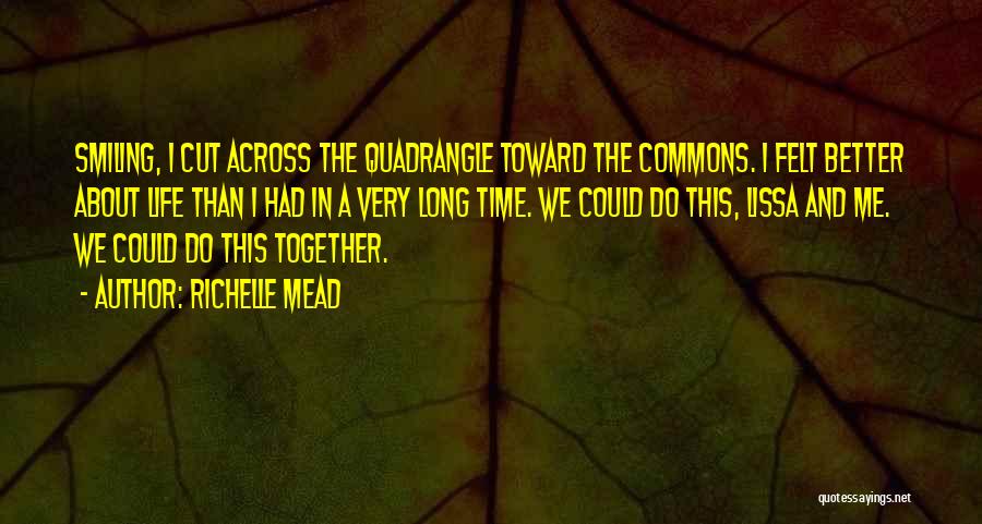 Richelle Mead Quotes: Smiling, I Cut Across The Quadrangle Toward The Commons. I Felt Better About Life Than I Had In A Very