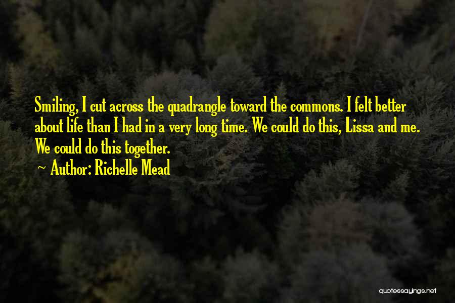 Richelle Mead Quotes: Smiling, I Cut Across The Quadrangle Toward The Commons. I Felt Better About Life Than I Had In A Very