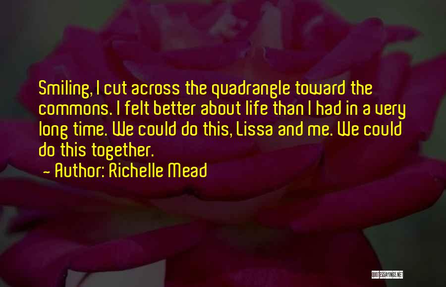 Richelle Mead Quotes: Smiling, I Cut Across The Quadrangle Toward The Commons. I Felt Better About Life Than I Had In A Very