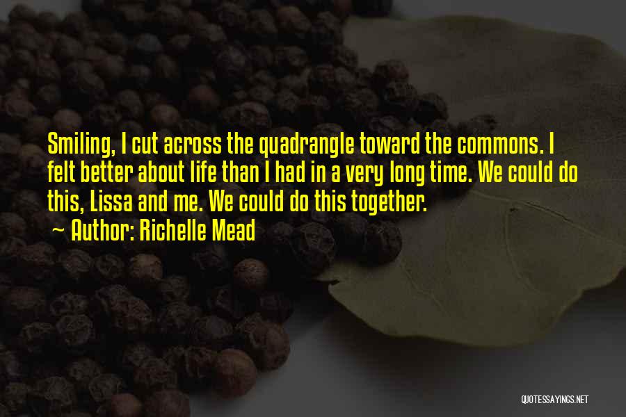 Richelle Mead Quotes: Smiling, I Cut Across The Quadrangle Toward The Commons. I Felt Better About Life Than I Had In A Very