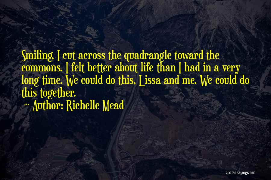 Richelle Mead Quotes: Smiling, I Cut Across The Quadrangle Toward The Commons. I Felt Better About Life Than I Had In A Very