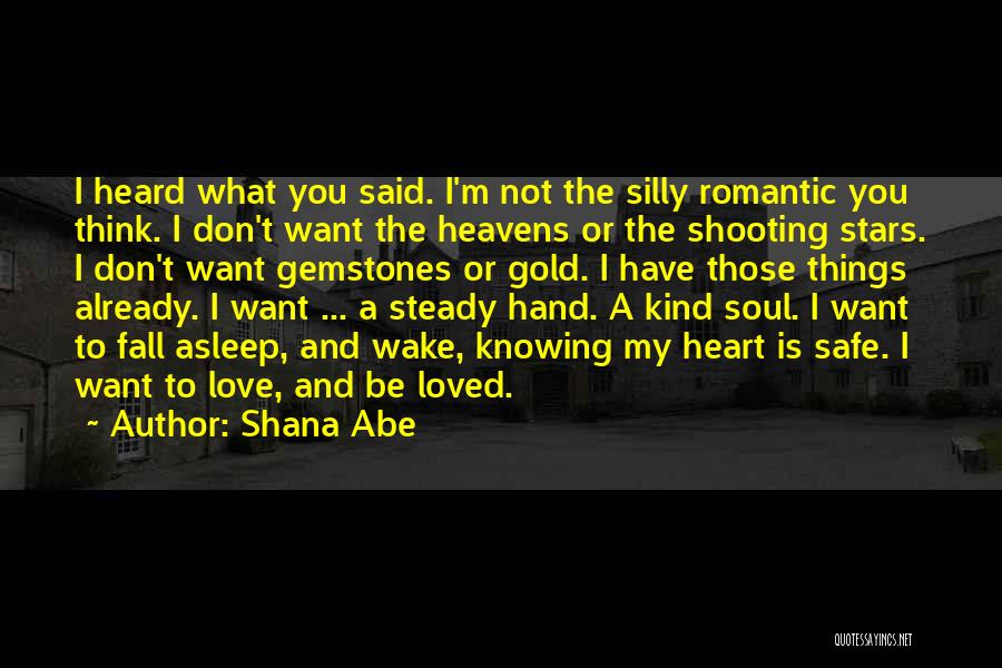 Shana Abe Quotes: I Heard What You Said. I'm Not The Silly Romantic You Think. I Don't Want The Heavens Or The Shooting