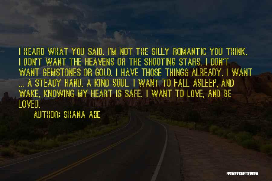 Shana Abe Quotes: I Heard What You Said. I'm Not The Silly Romantic You Think. I Don't Want The Heavens Or The Shooting
