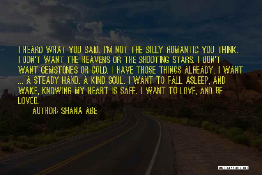 Shana Abe Quotes: I Heard What You Said. I'm Not The Silly Romantic You Think. I Don't Want The Heavens Or The Shooting